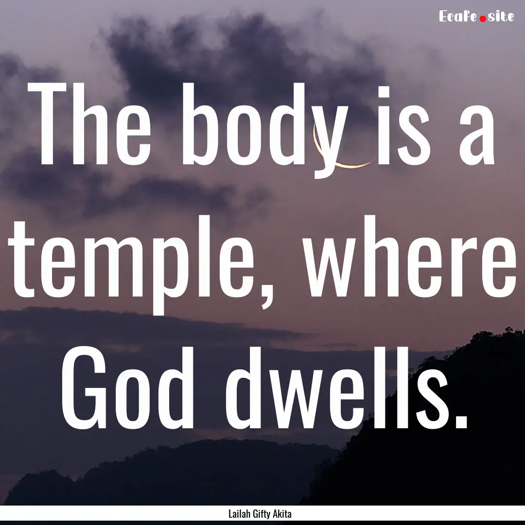 The body is a temple, where God dwells. : Quote by Lailah Gifty Akita