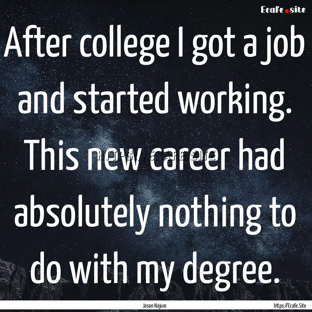 After college I got a job and started working..... : Quote by Jason Najum