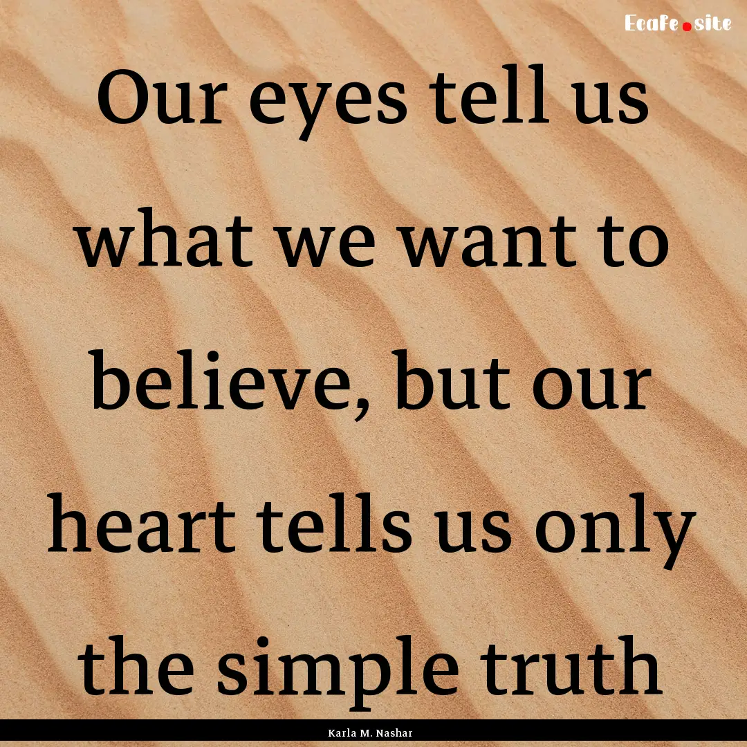 Our eyes tell us what we want to believe,.... : Quote by Karla M. Nashar