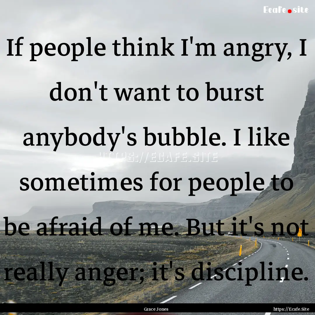 If people think I'm angry, I don't want to.... : Quote by Grace Jones