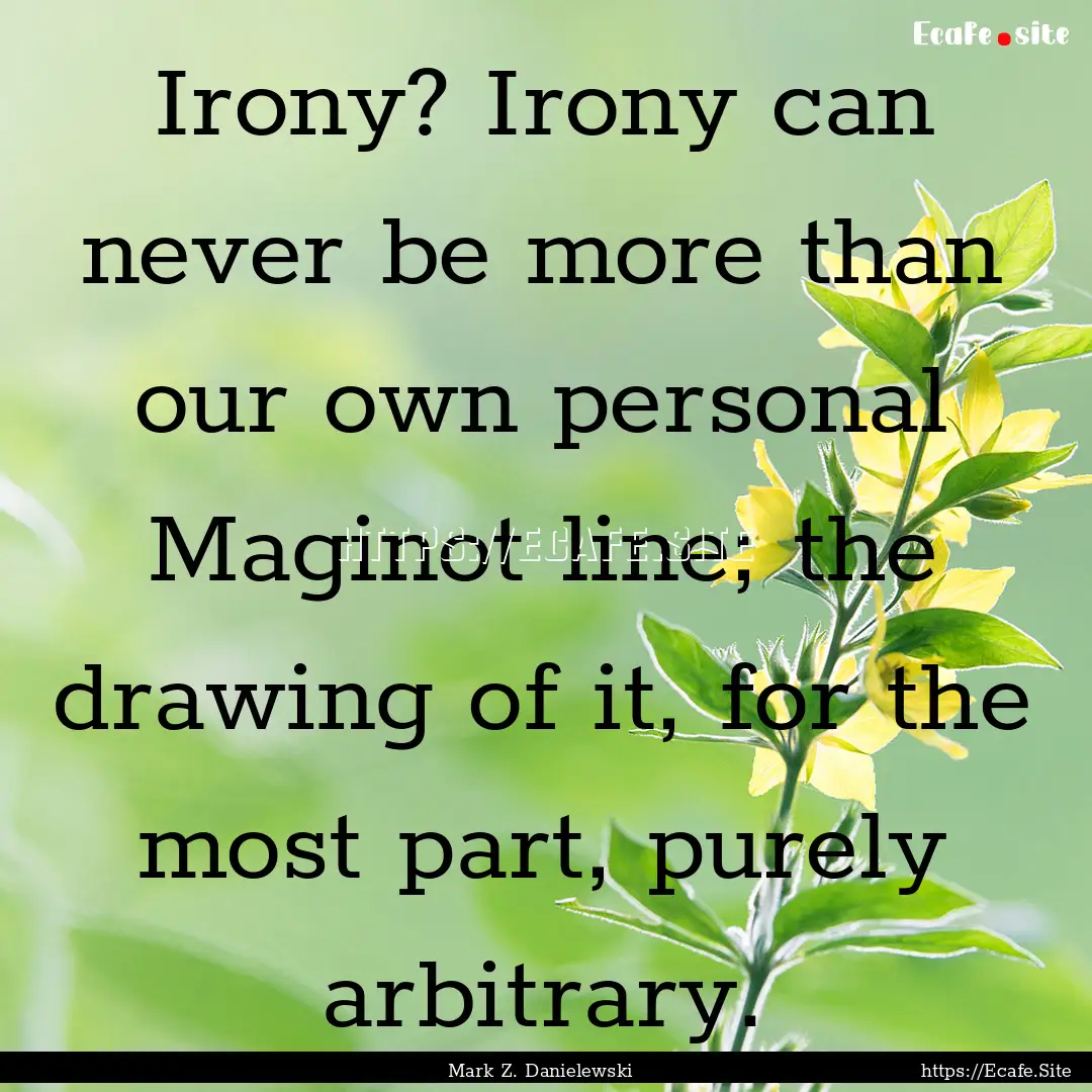 Irony? Irony can never be more than our own.... : Quote by Mark Z. Danielewski