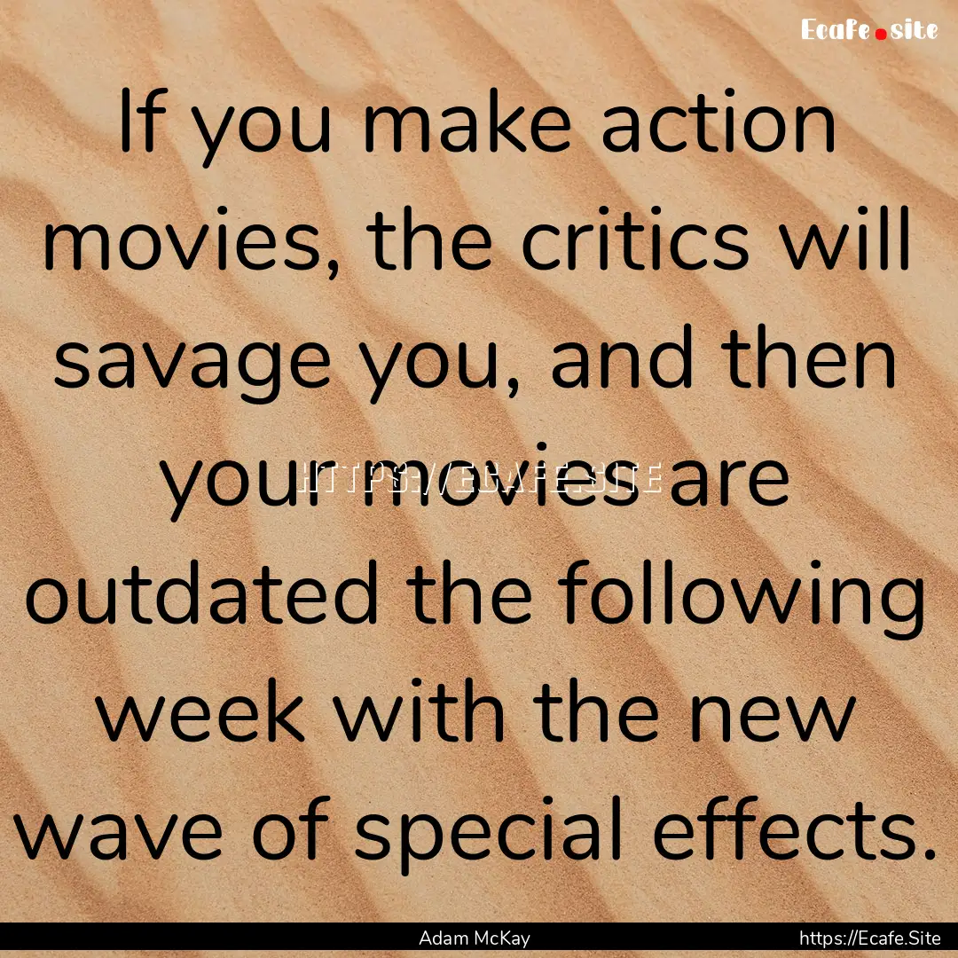 If you make action movies, the critics will.... : Quote by Adam McKay