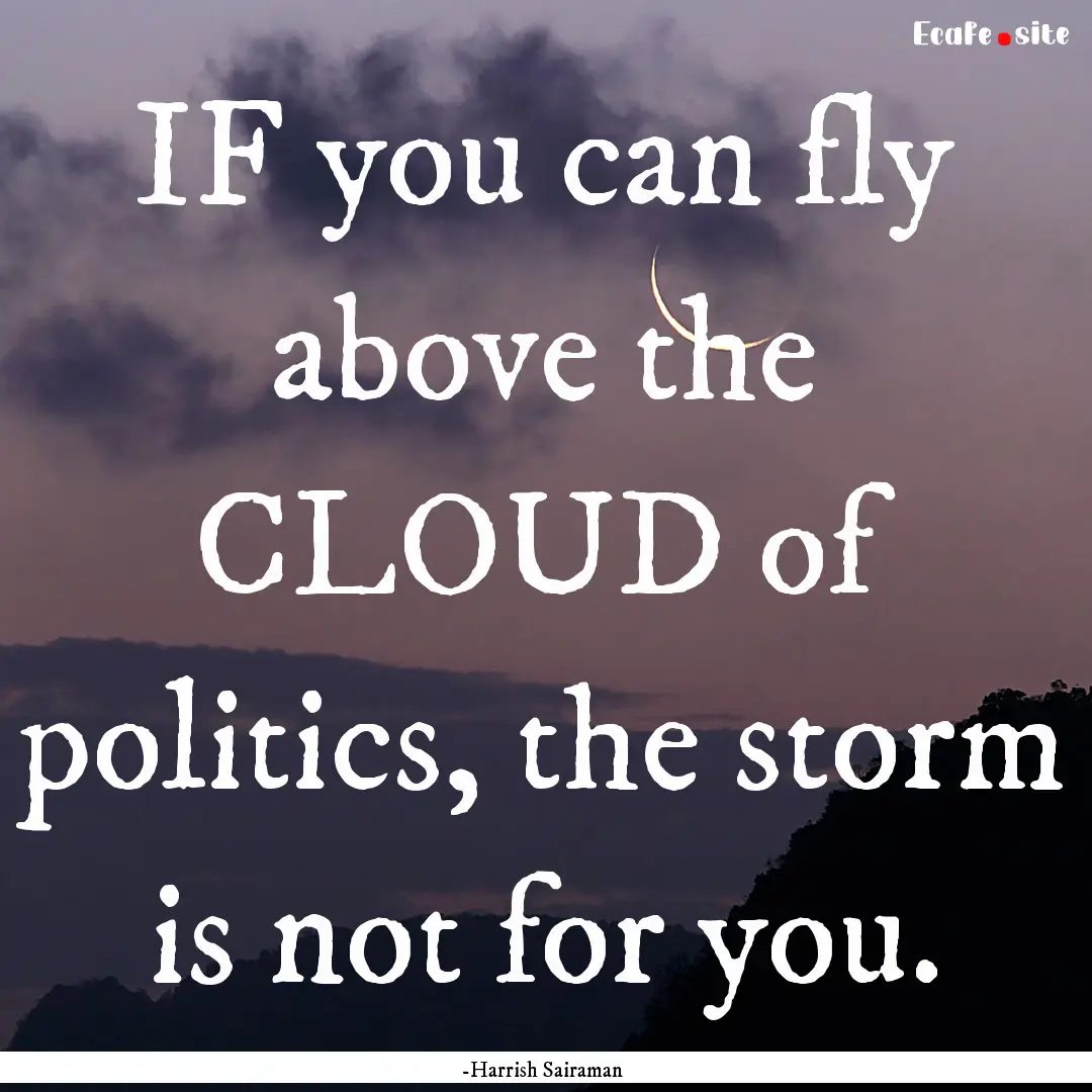 IF you can fly above the CLOUD of politics,.... : Quote by -Harrish Sairaman