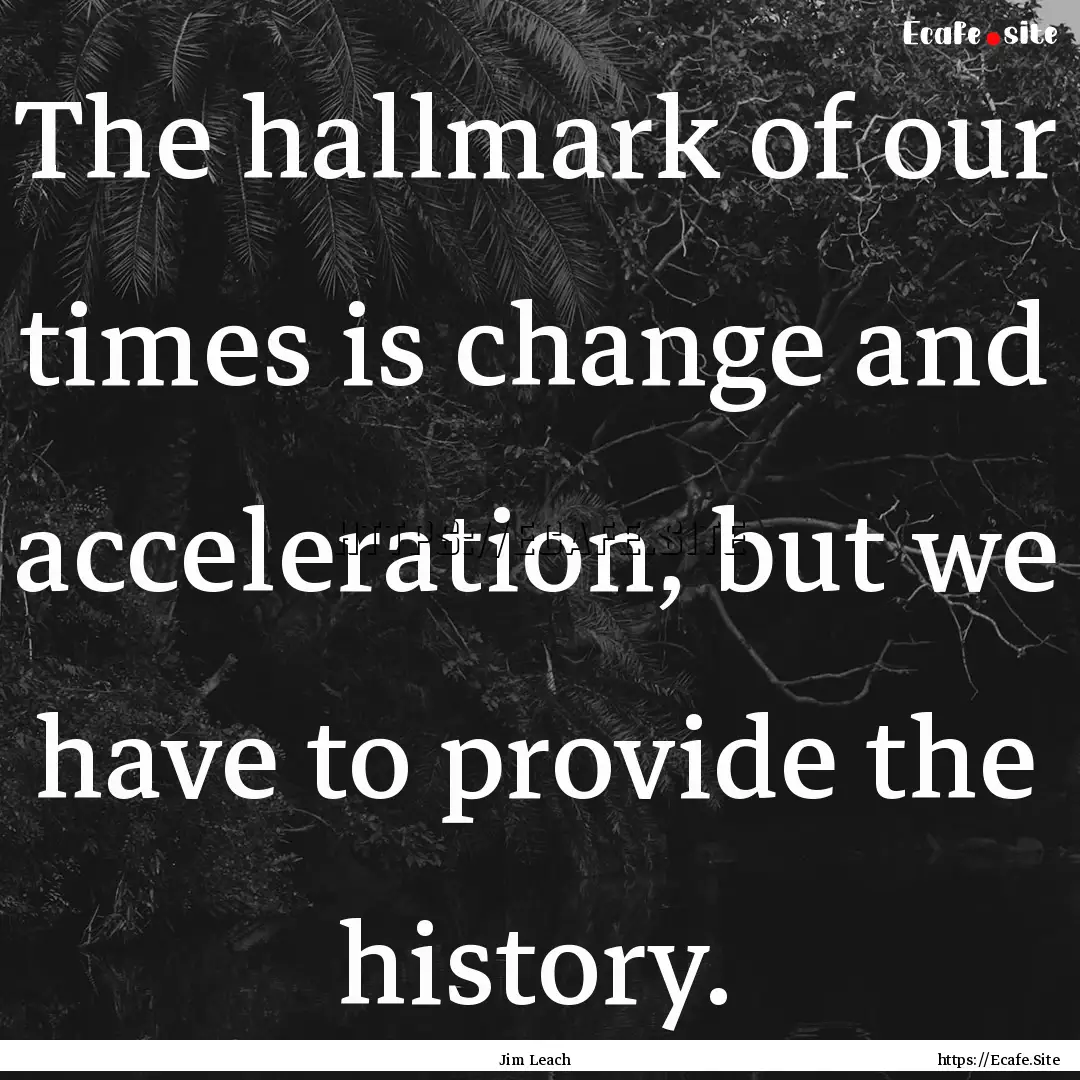 The hallmark of our times is change and acceleration,.... : Quote by Jim Leach