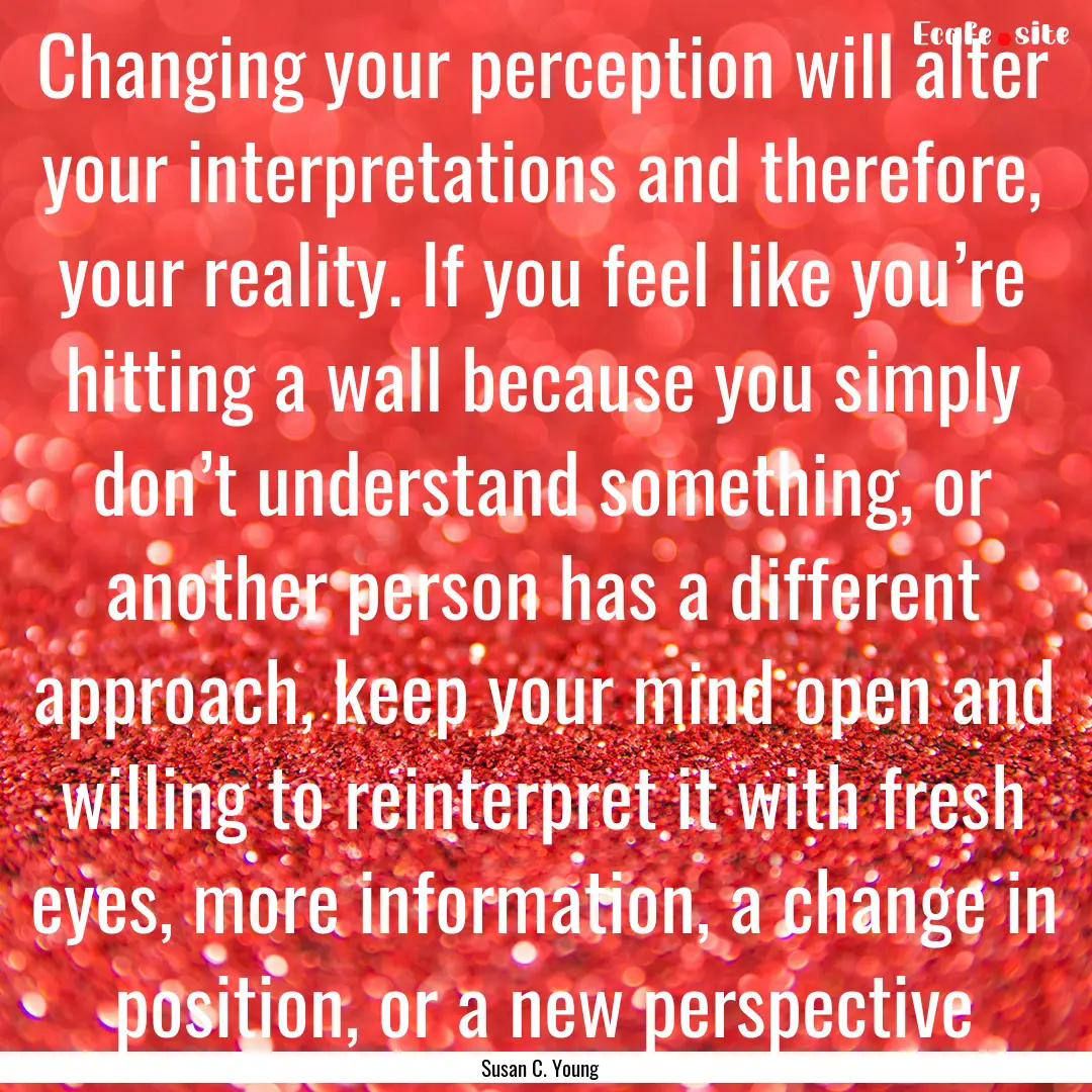 Changing your perception will alter your.... : Quote by Susan C. Young