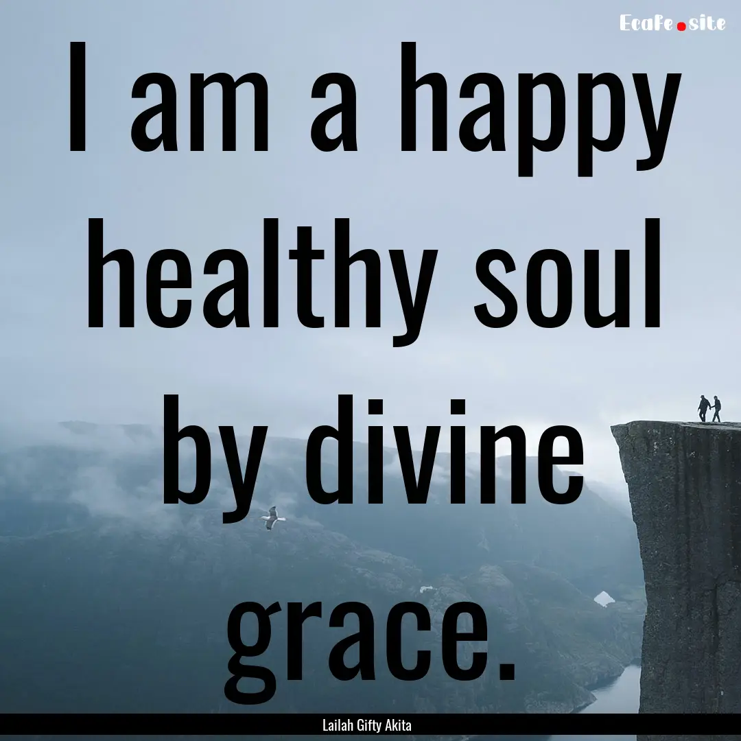 I am a happy healthy soul by divine grace..... : Quote by Lailah Gifty Akita