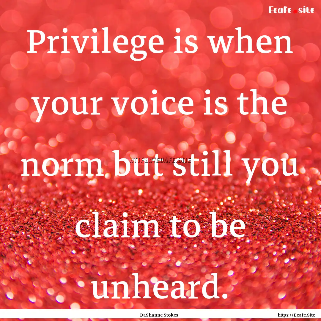 Privilege is when your voice is the norm.... : Quote by DaShanne Stokes