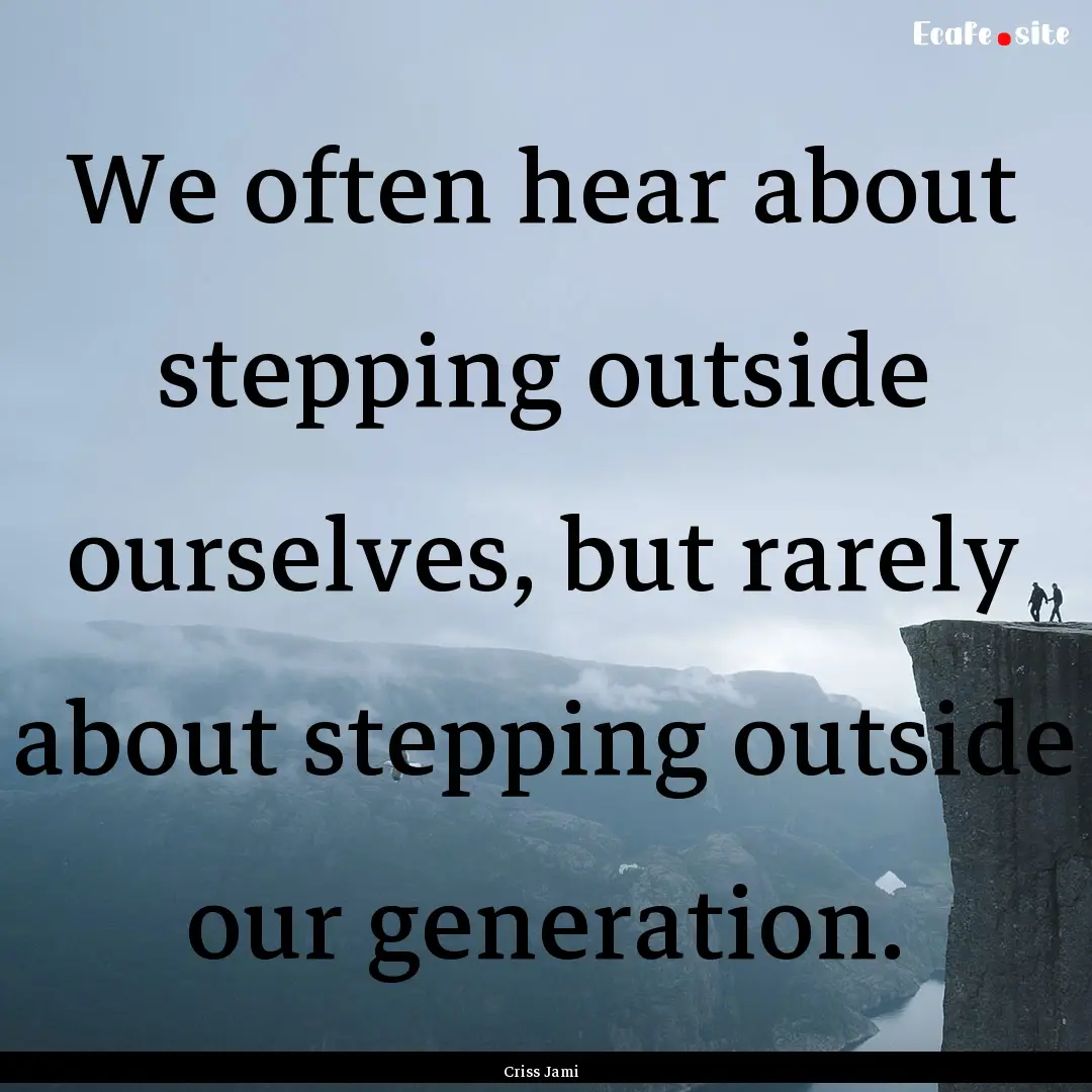 We often hear about stepping outside ourselves,.... : Quote by Criss Jami