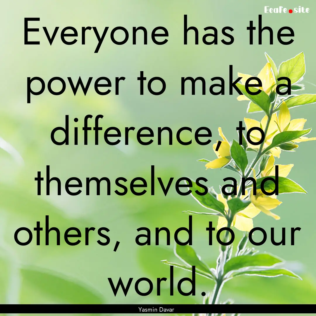 Everyone has the power to make a difference,.... : Quote by Yasmin Davar