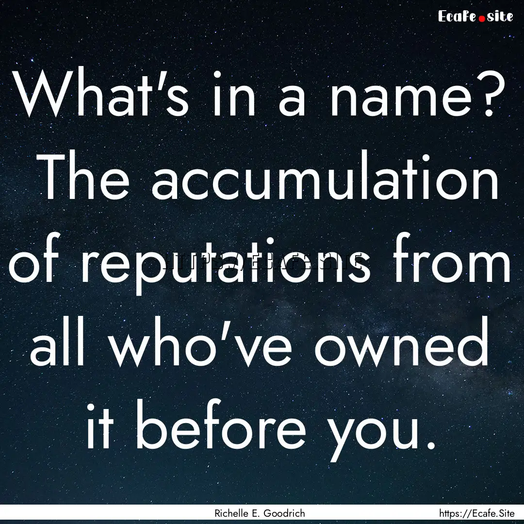 What's in a name?  The accumulation of reputations.... : Quote by Richelle E. Goodrich