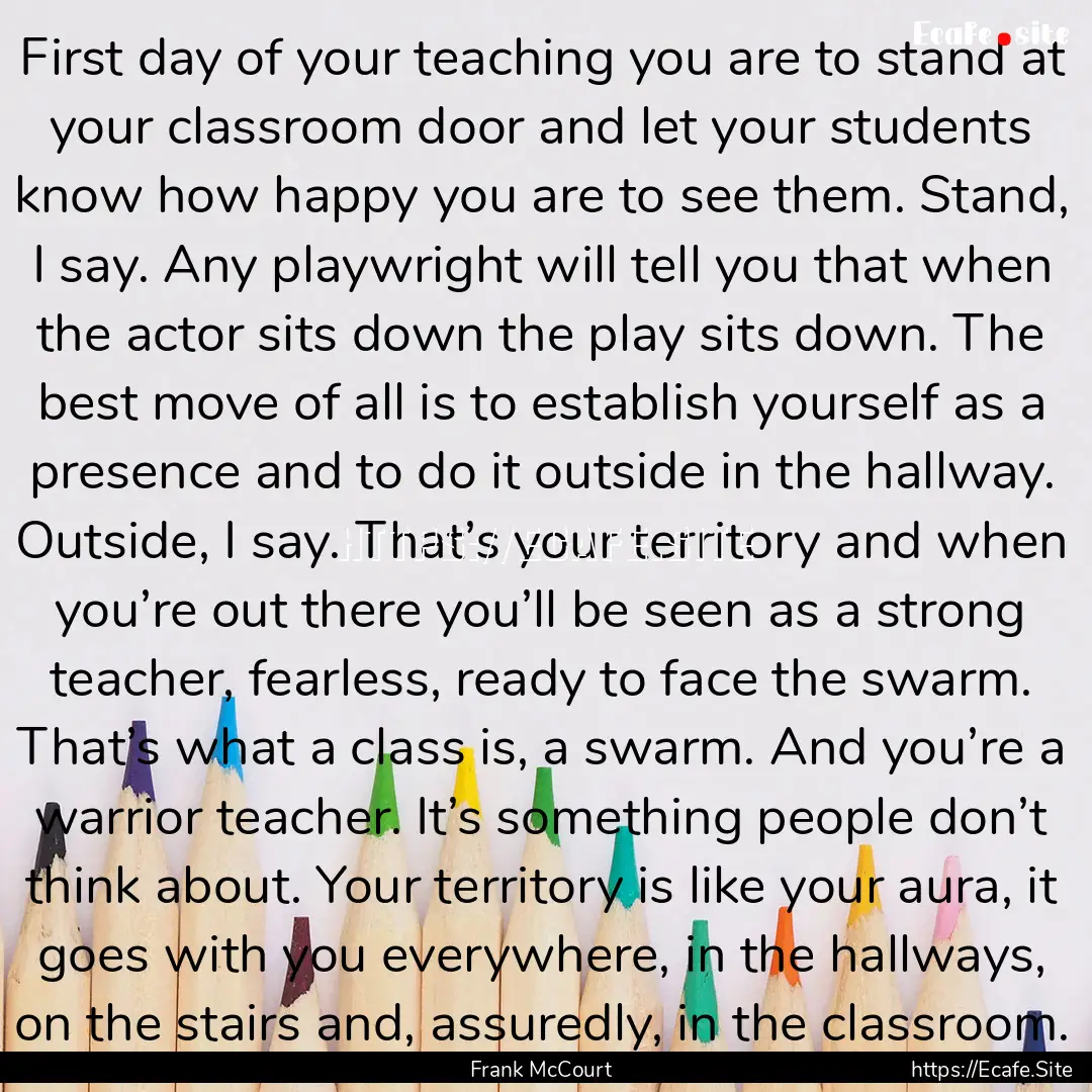 First day of your teaching you are to stand.... : Quote by Frank McCourt