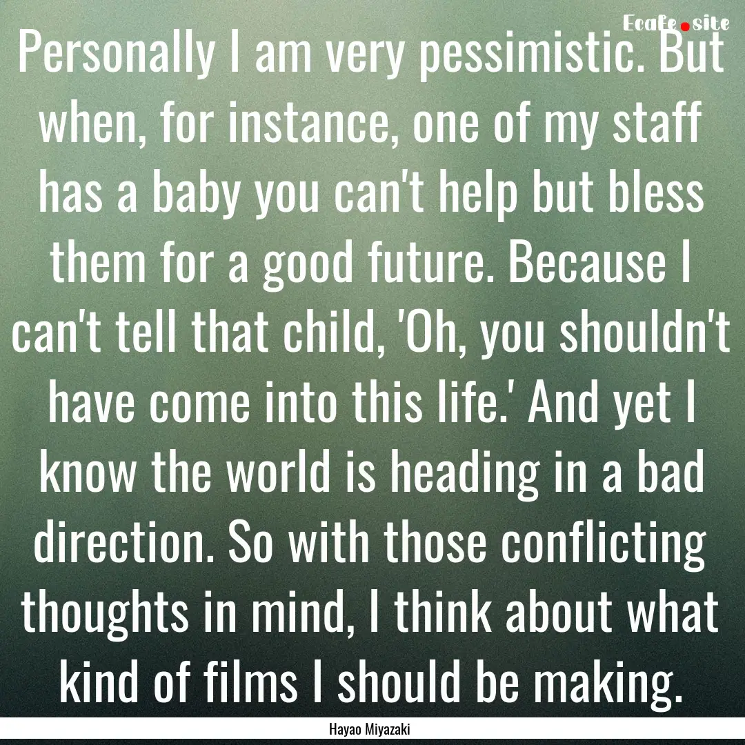 Personally I am very pessimistic. But when,.... : Quote by Hayao Miyazaki