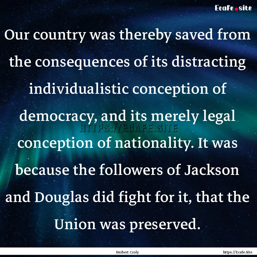 Our country was thereby saved from the consequences.... : Quote by Herbert Croly