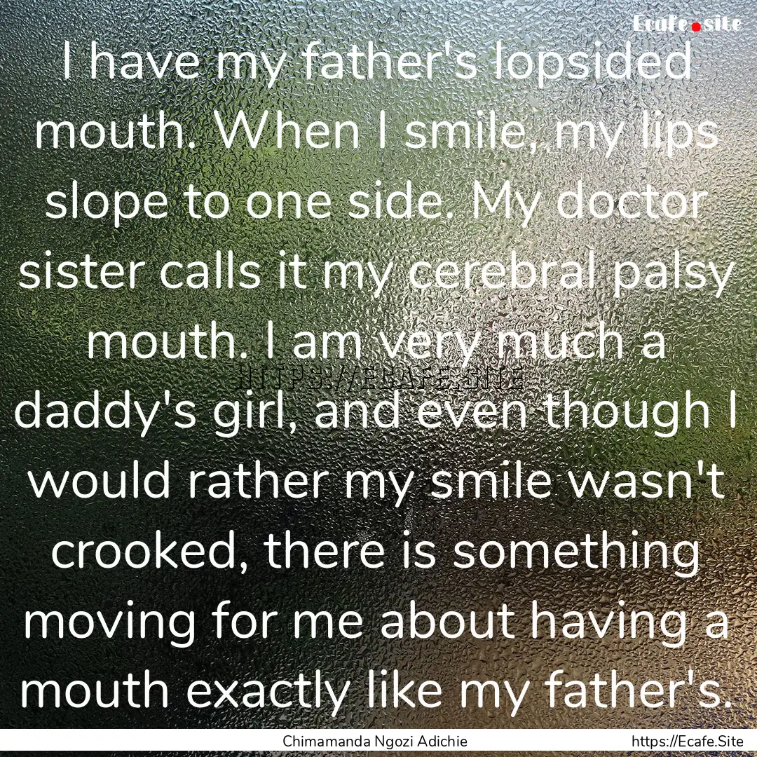 I have my father's lopsided mouth. When I.... : Quote by Chimamanda Ngozi Adichie