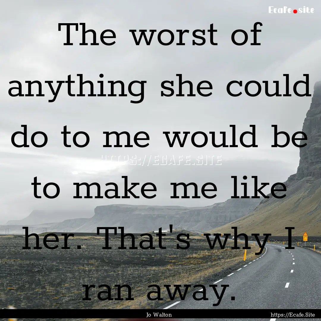 The worst of anything she could do to me.... : Quote by Jo Walton