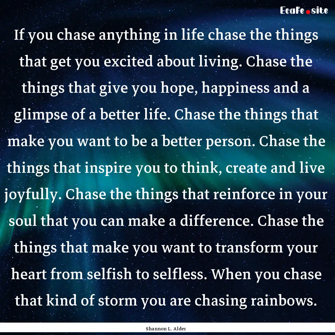 If you chase anything in life chase the things.... : Quote by Shannon L. Alder