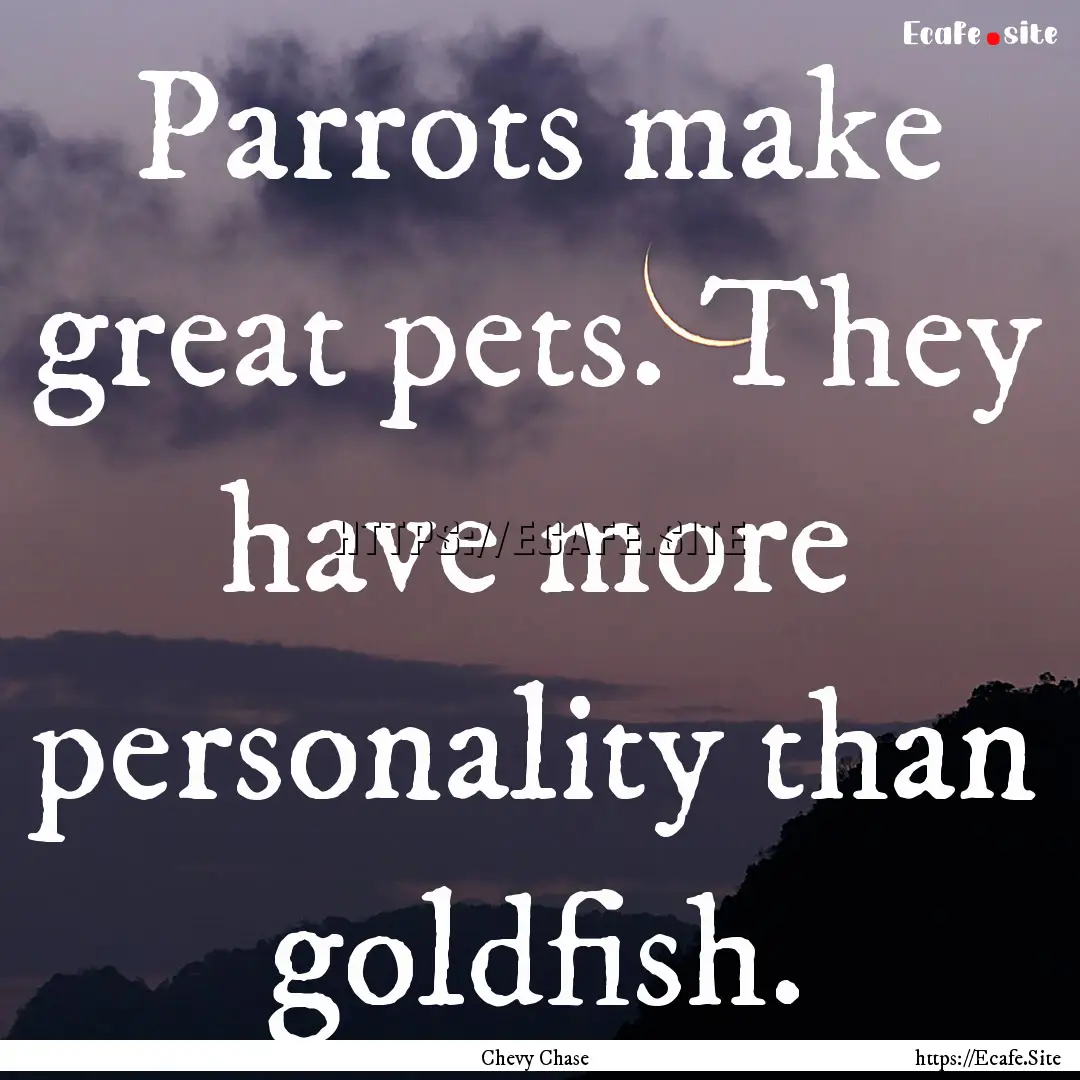 Parrots make great pets. They have more personality.... : Quote by Chevy Chase