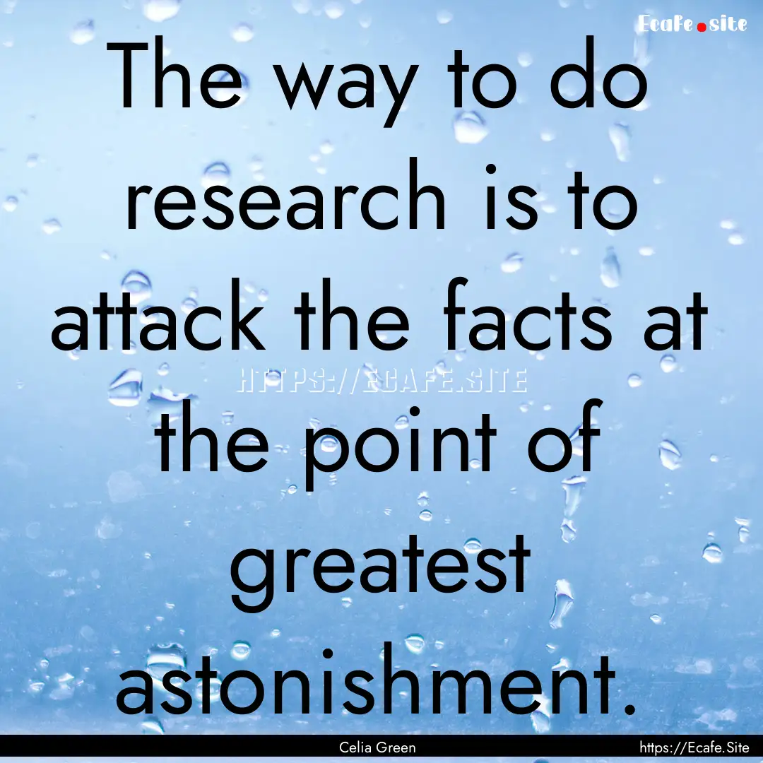 The way to do research is to attack the facts.... : Quote by Celia Green