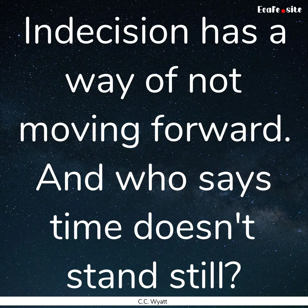 Indecision has a way of not moving forward..... : Quote by C.C. Wyatt