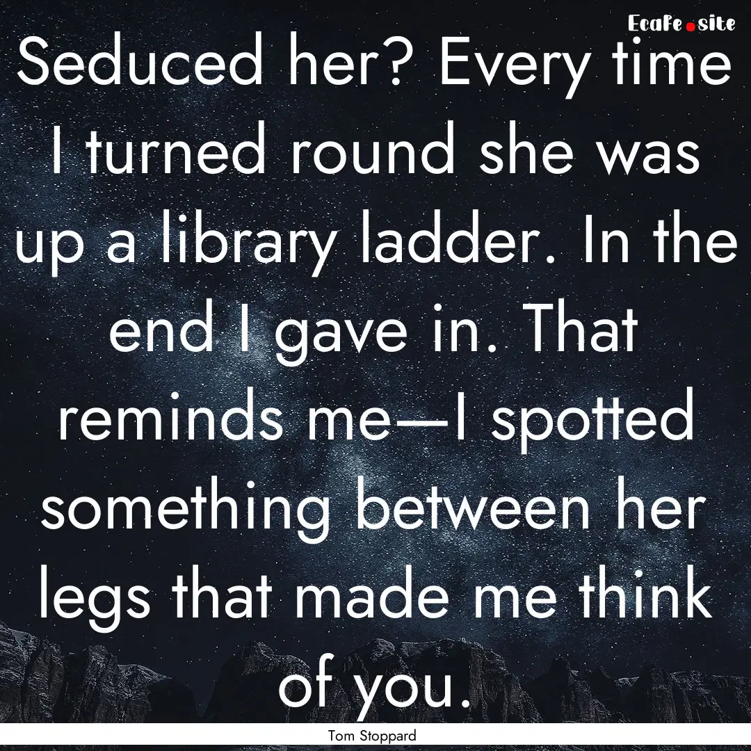 Seduced her? Every time I turned round she.... : Quote by Tom Stoppard