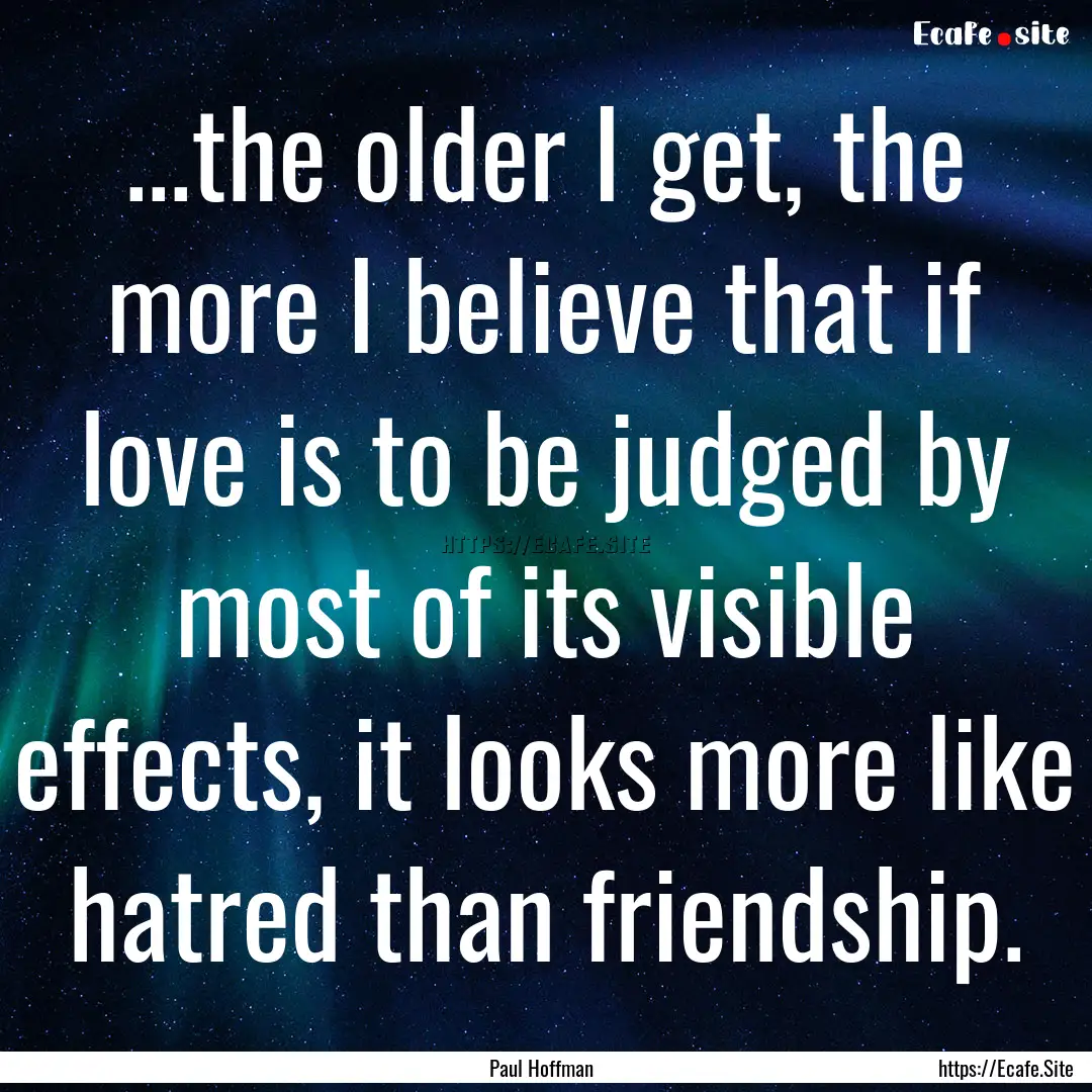 ...the older I get, the more I believe that.... : Quote by Paul Hoffman