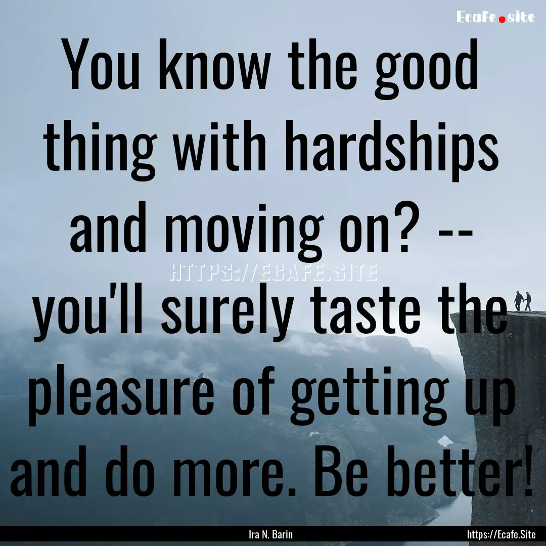 You know the good thing with hardships and.... : Quote by Ira N. Barin