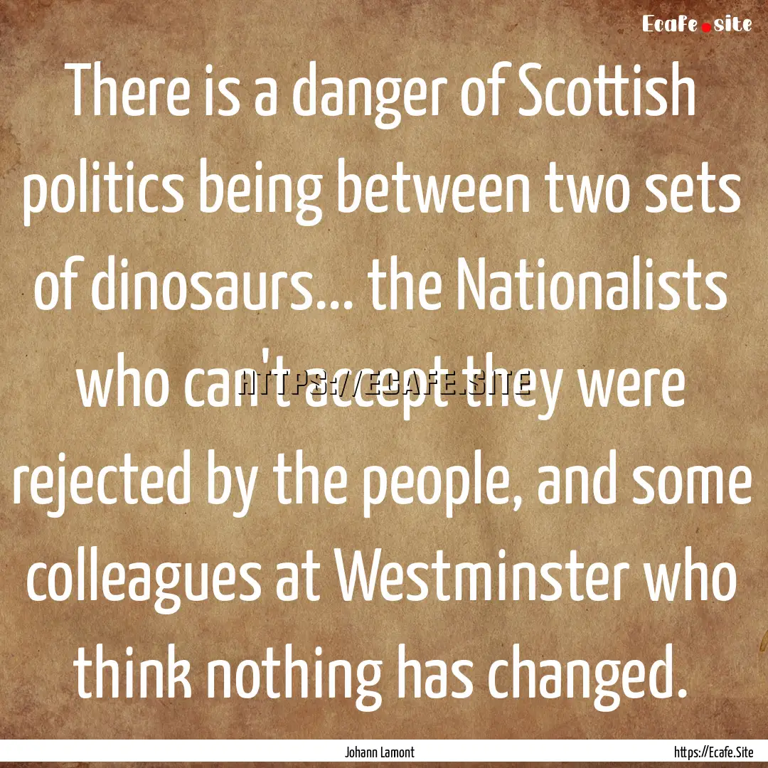 There is a danger of Scottish politics being.... : Quote by Johann Lamont