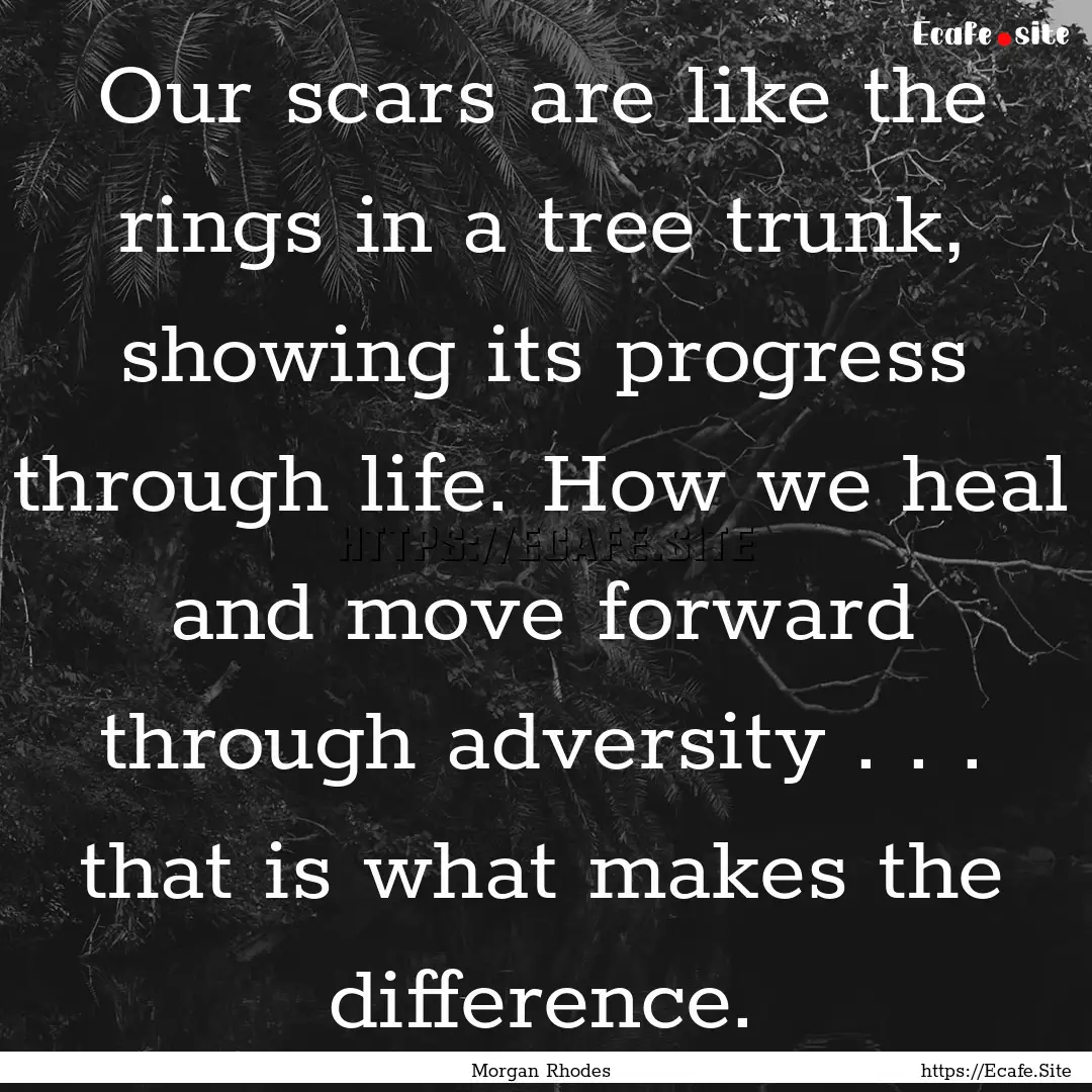 Our scars are like the rings in a tree trunk,.... : Quote by Morgan Rhodes