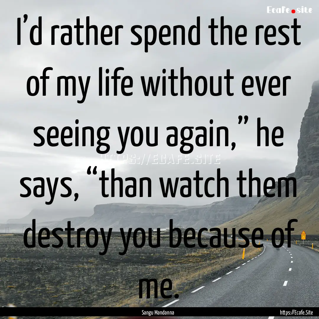 I’d rather spend the rest of my life without.... : Quote by Sangu Mandanna