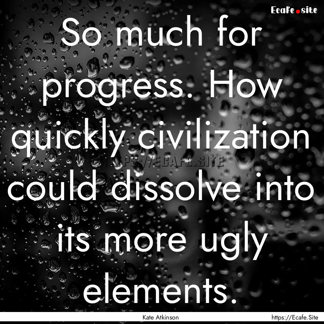 So much for progress. How quickly civilization.... : Quote by Kate Atkinson