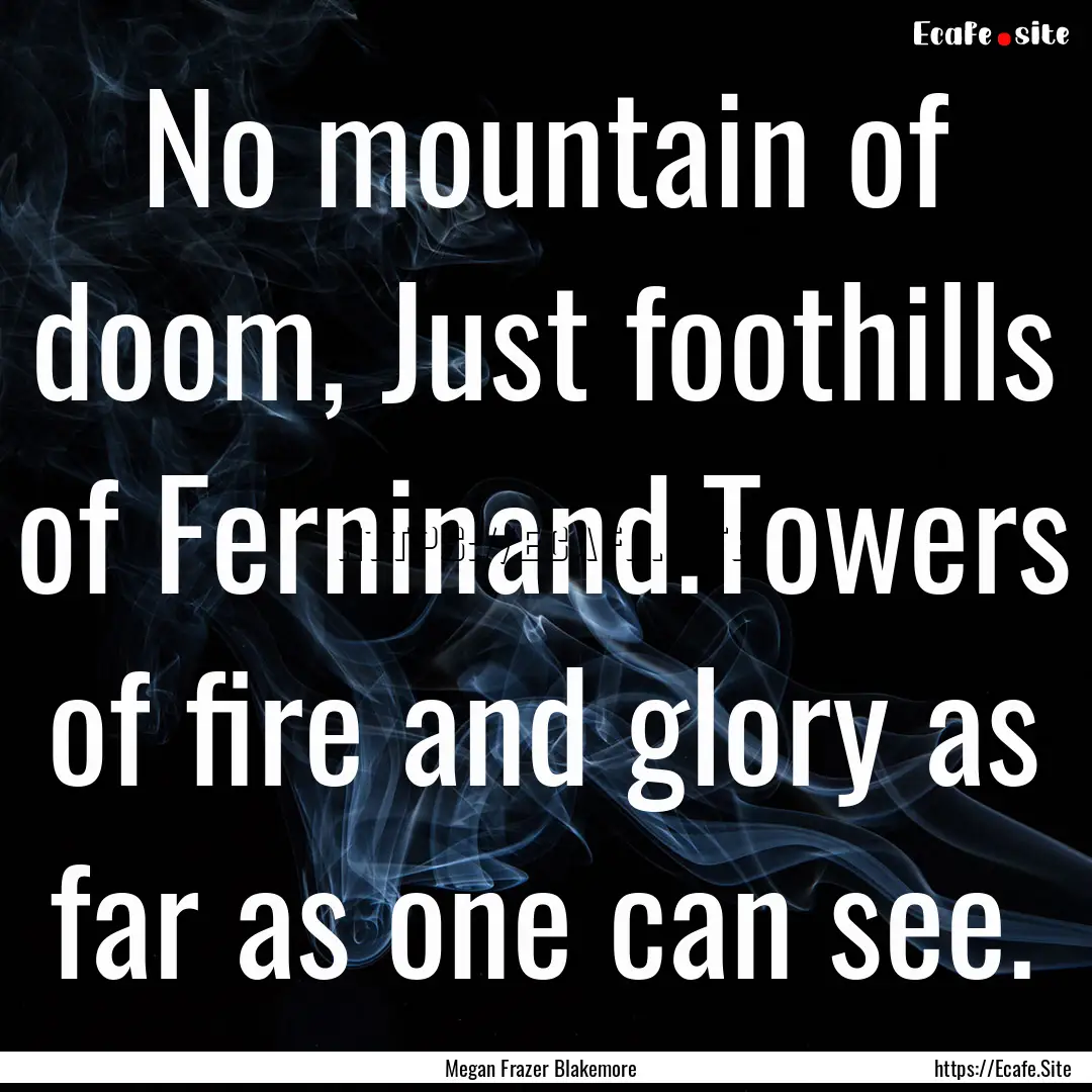 No mountain of doom, Just foothills of Ferninand.Towers.... : Quote by Megan Frazer Blakemore