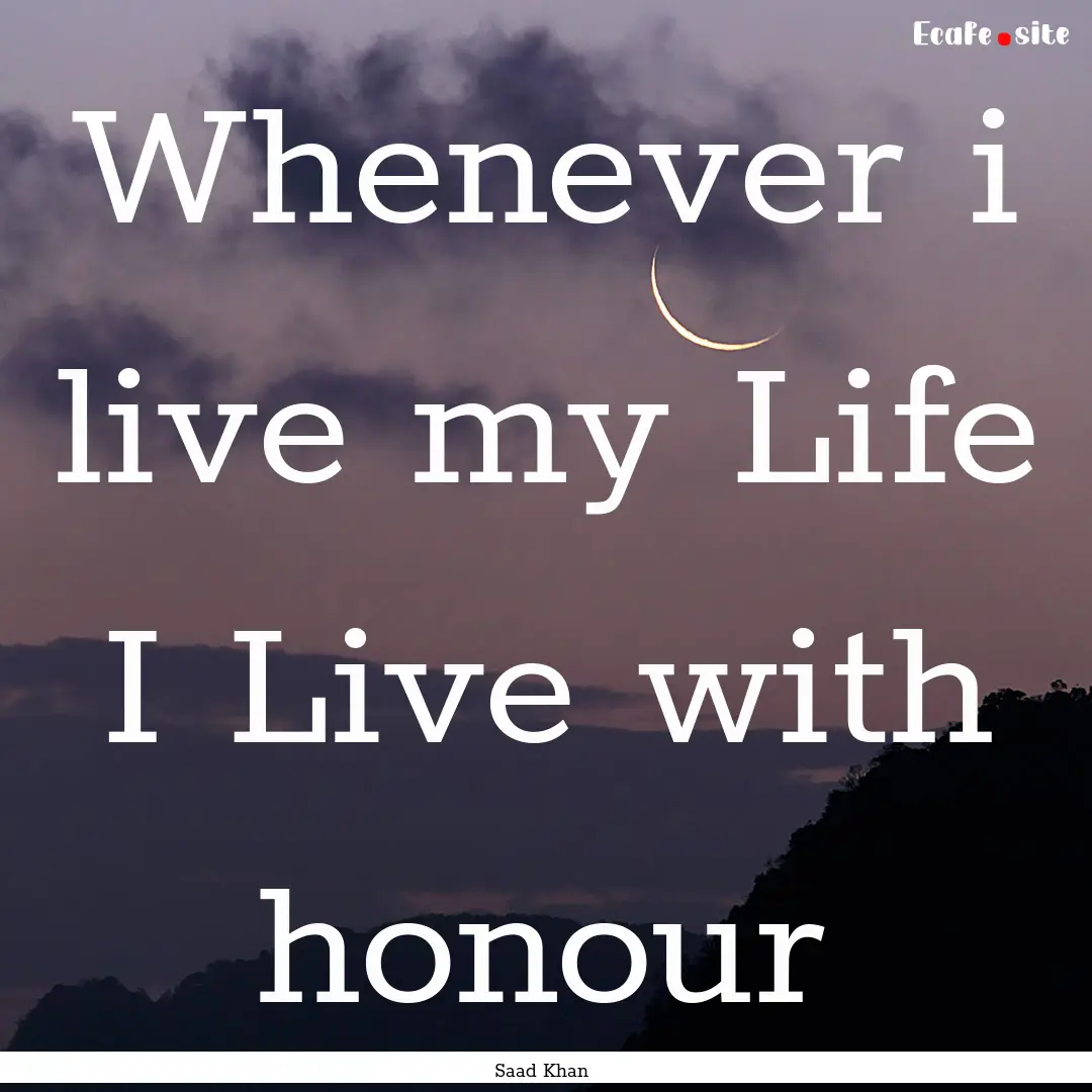 Whenever i live my Life I Live with honour.... : Quote by Saad Khan