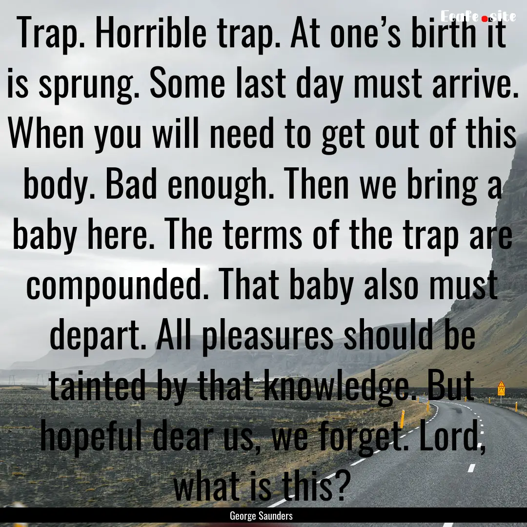 Trap. Horrible trap. At one’s birth it.... : Quote by George Saunders