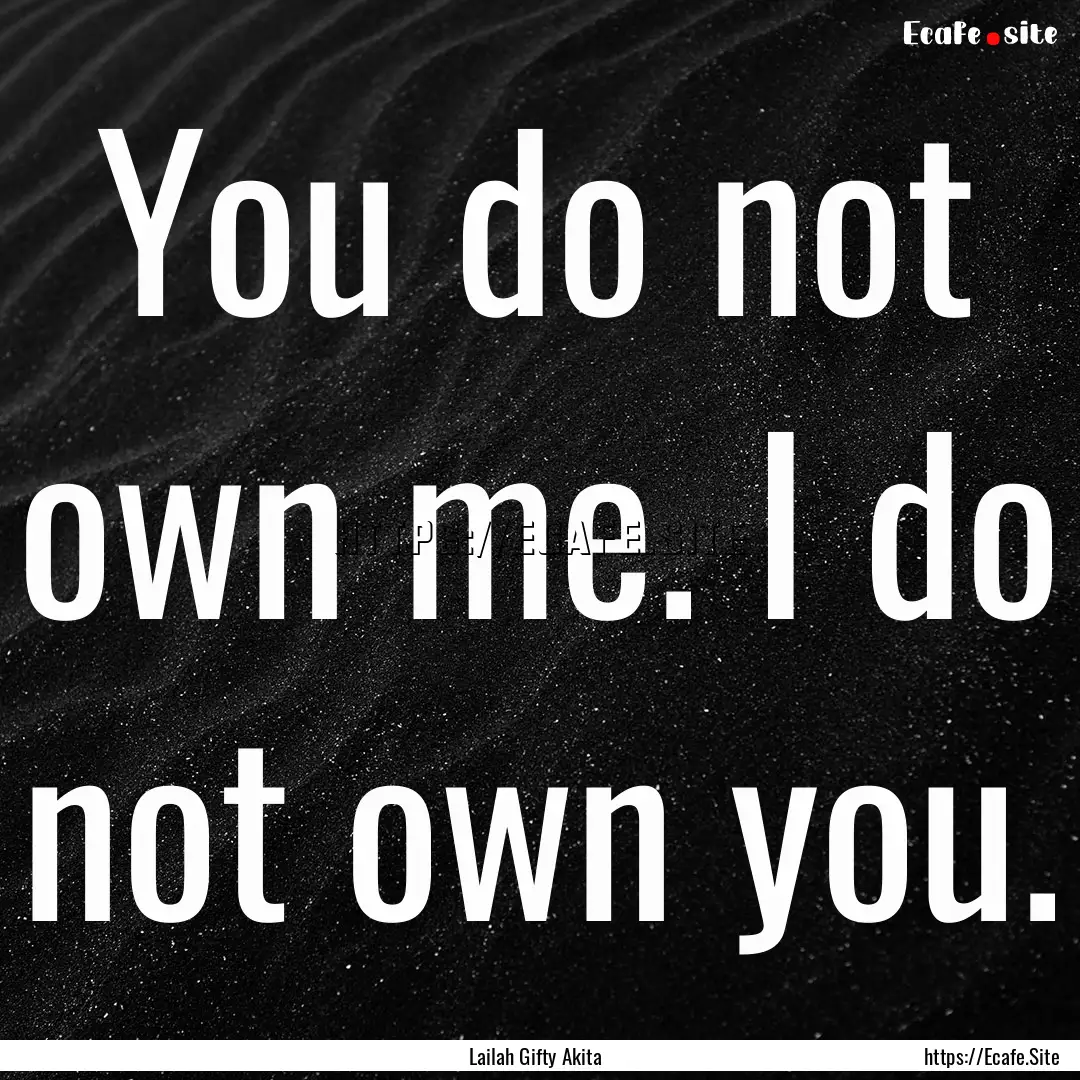 You do not own me. I do not own you. : Quote by Lailah Gifty Akita