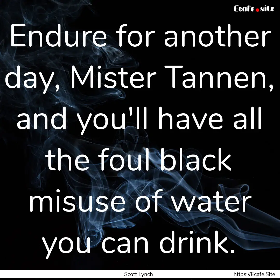 Endure for another day, Mister Tannen, and.... : Quote by Scott Lynch