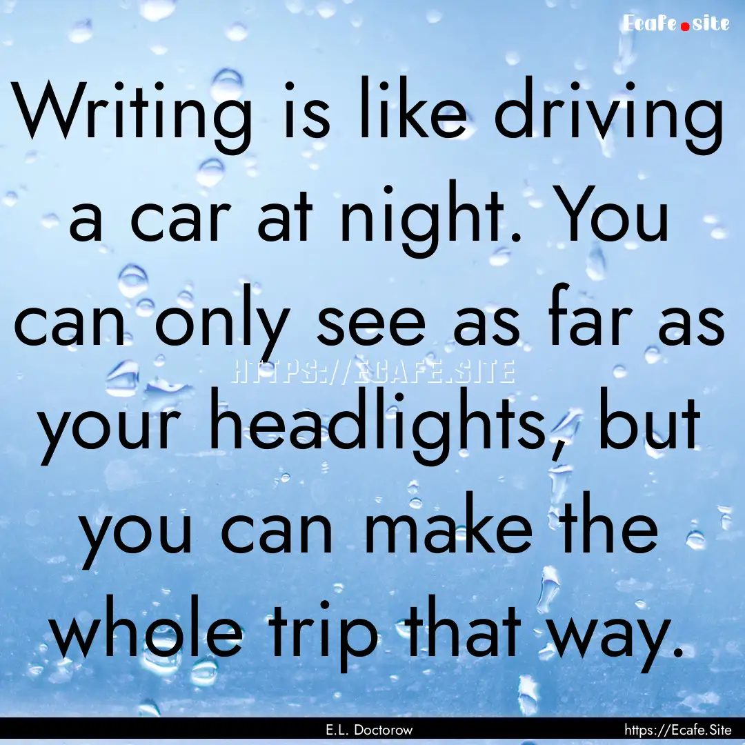 Writing is like driving a car at night. You.... : Quote by E.L. Doctorow