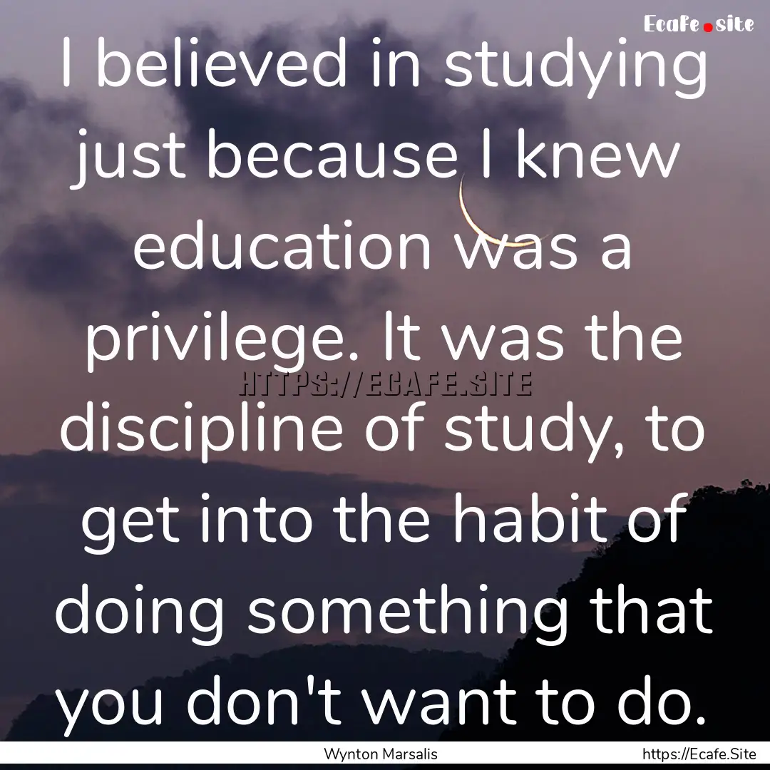 I believed in studying just because I knew.... : Quote by Wynton Marsalis