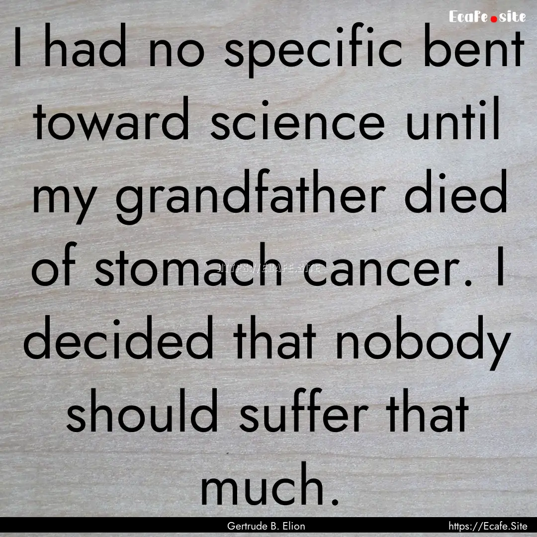 I had no specific bent toward science until.... : Quote by Gertrude B. Elion