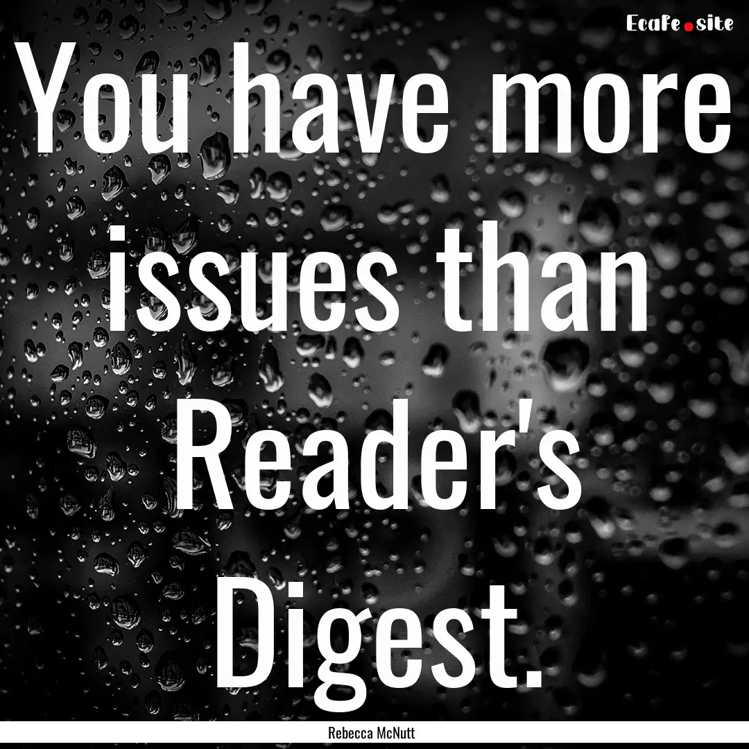 You have more issues than Reader's Digest..... : Quote by Rebecca McNutt