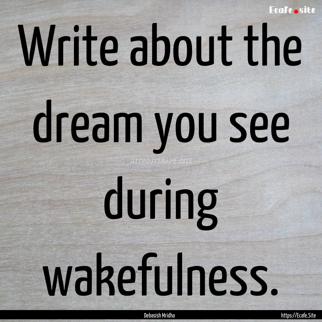 Write about the dream you see during wakefulness..... : Quote by Debasish Mridha