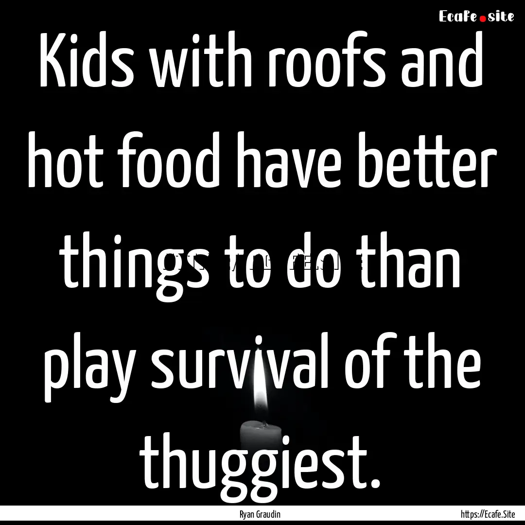 Kids with roofs and hot food have better.... : Quote by Ryan Graudin