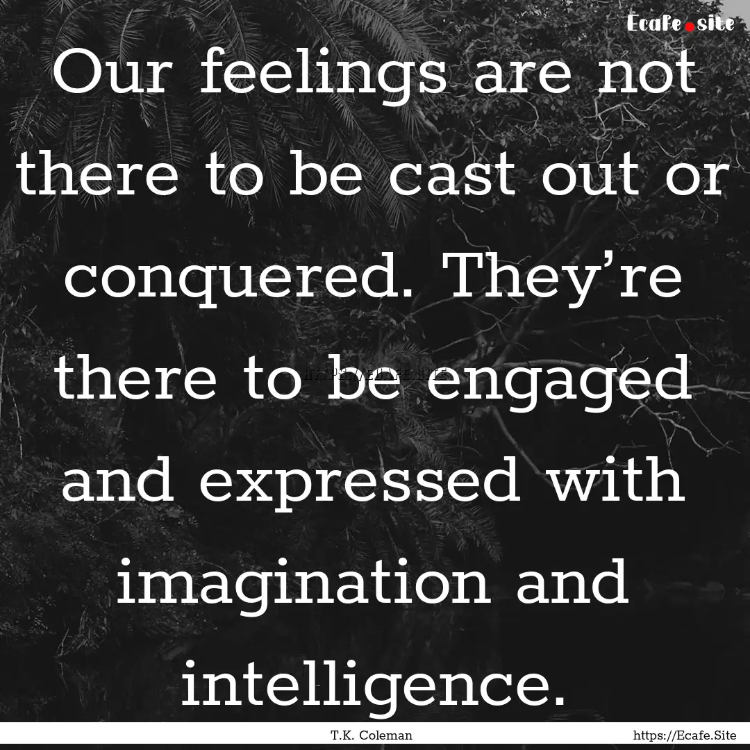 Our feelings are not there to be cast out.... : Quote by T.K. Coleman