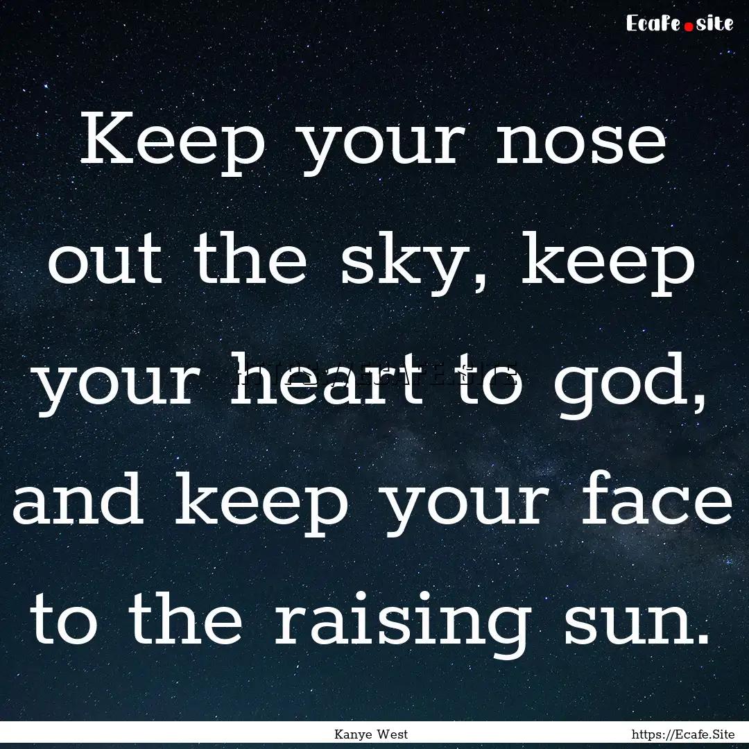 Keep your nose out the sky, keep your heart.... : Quote by Kanye West