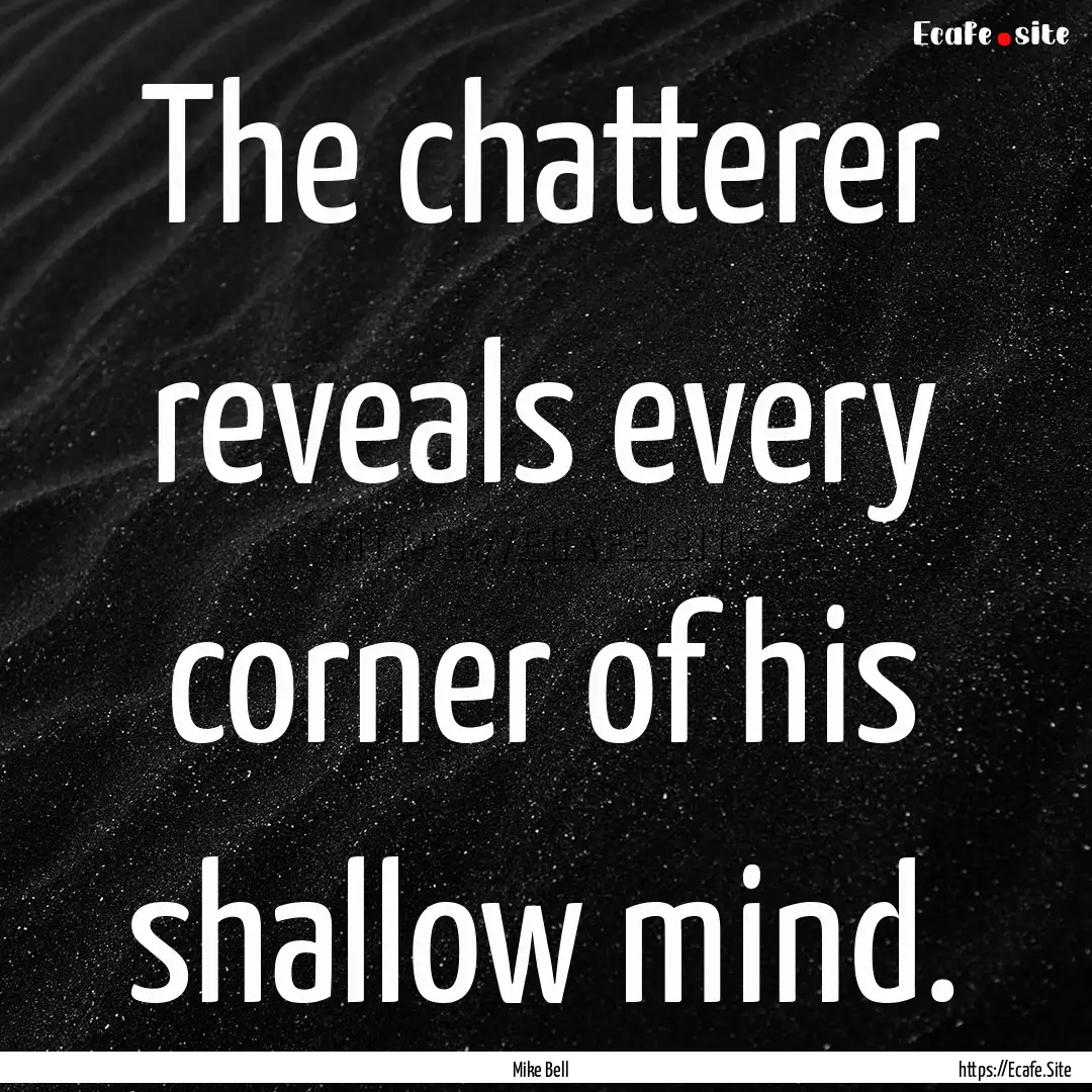 The chatterer reveals every corner of his.... : Quote by Mike Bell