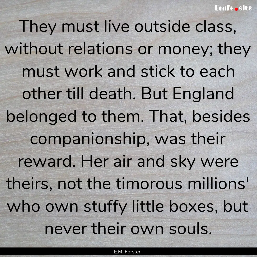 They must live outside class, without relations.... : Quote by E.M. Forster