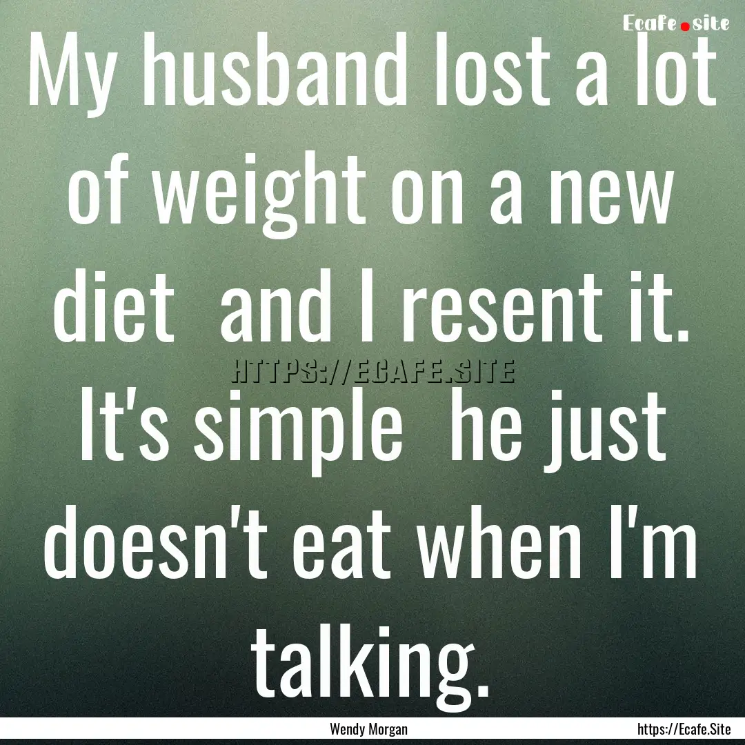 My husband lost a lot of weight on a new.... : Quote by Wendy Morgan