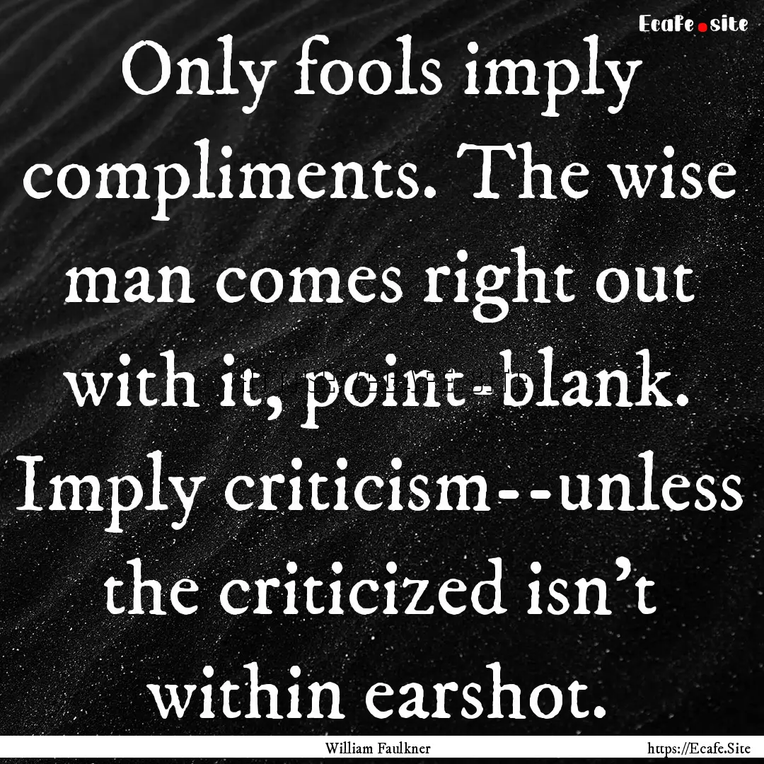 Only fools imply compliments. The wise man.... : Quote by William Faulkner