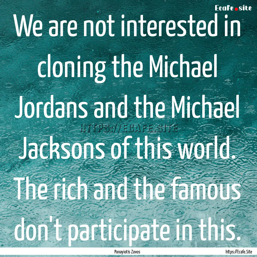 We are not interested in cloning the Michael.... : Quote by Panayiotis Zavos