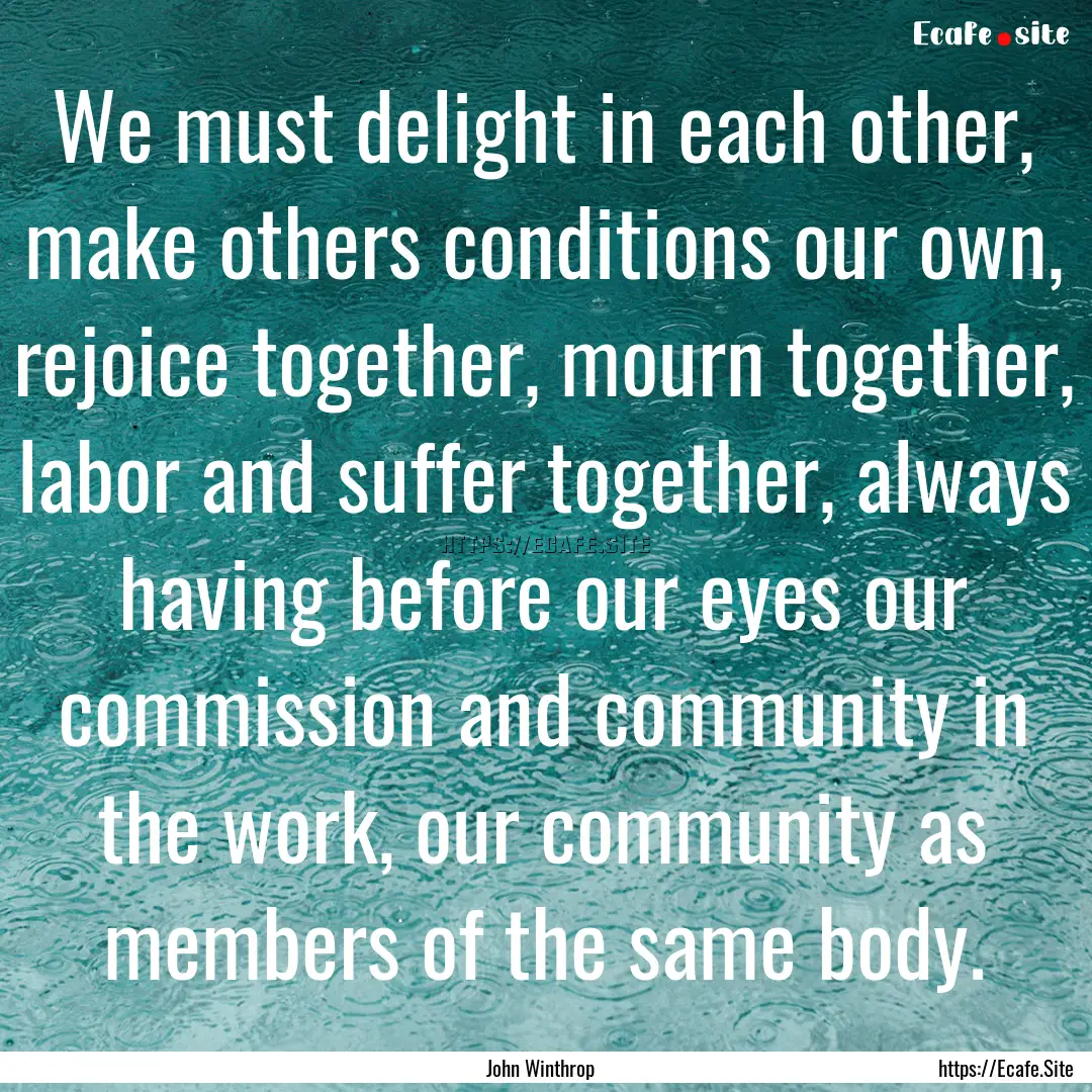 We must delight in each other, make others.... : Quote by John Winthrop