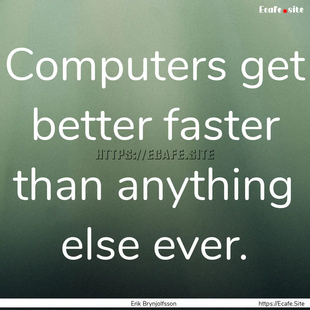 Computers get better faster than anything.... : Quote by Erik Brynjolfsson